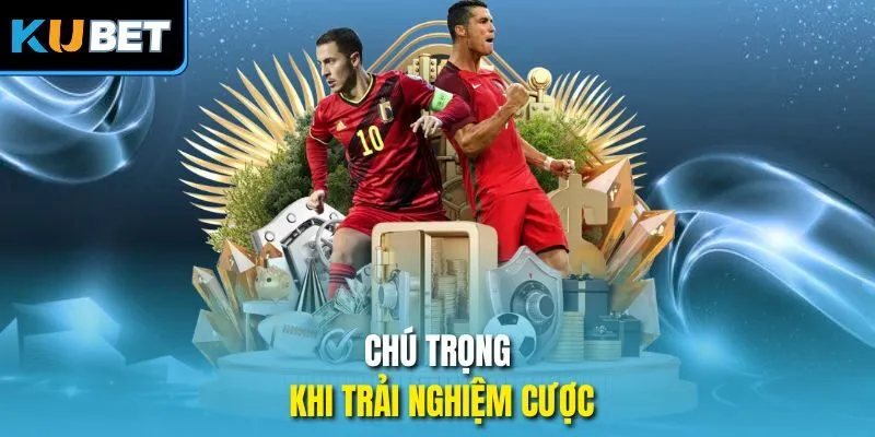 Chú trọng khi trải nghiệm cược