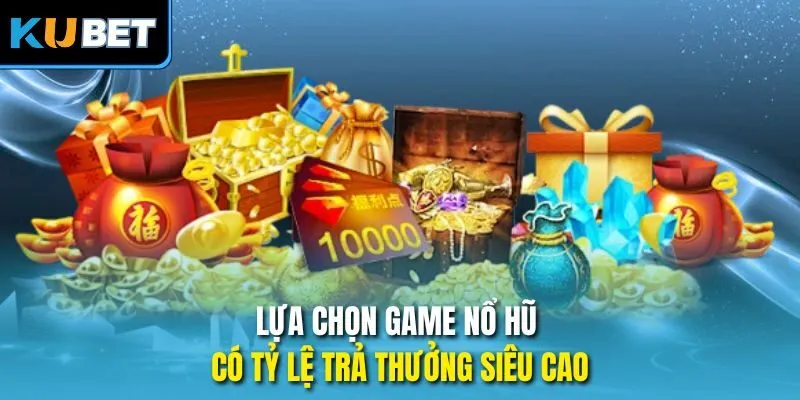 Lựa chọn game nổ hũ có tỷ lệ trả thưởng siêu cao