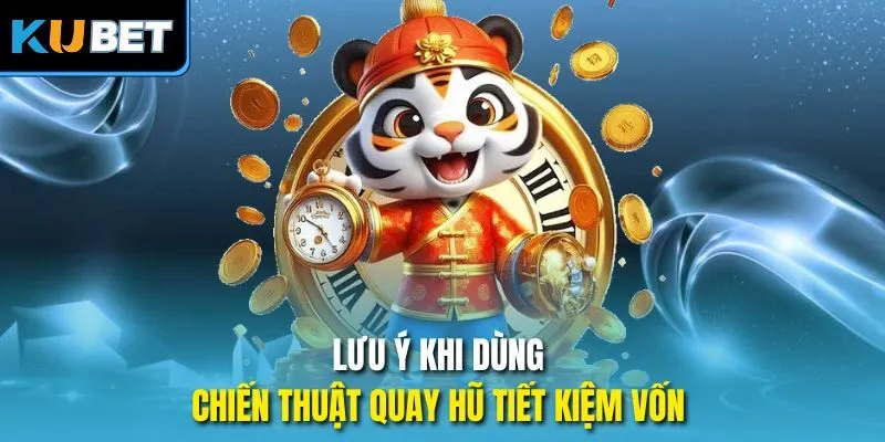 Lưu ý khi dùng chiến thuật quay hũ tiết kiệm vốn 