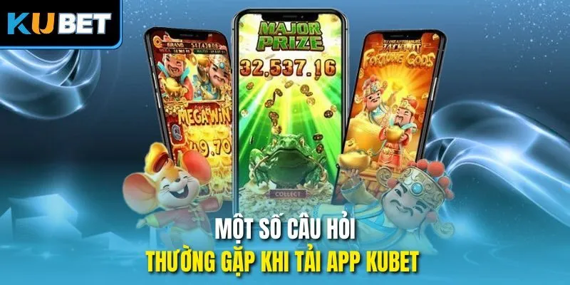 Một số câu hỏi thường gặp khi tải ap Kubet 